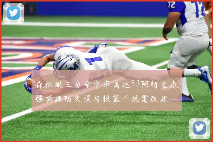 森林狼三分命中率高达53阿特金森强调换防失误与投篮干扰需改进