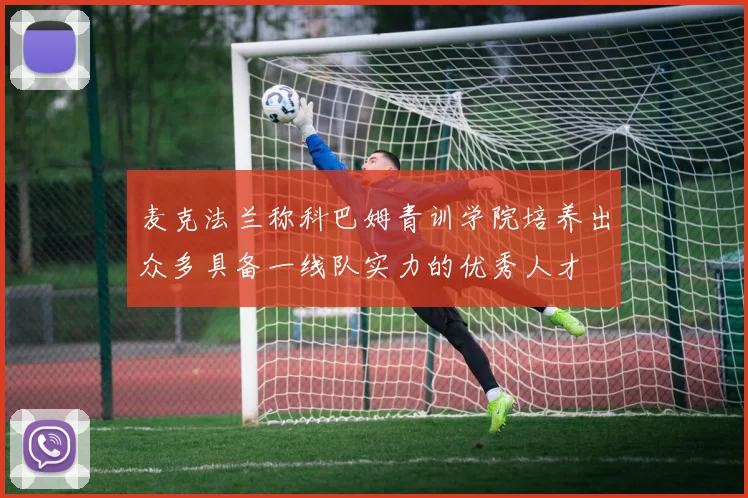 麦克法兰称科巴姆青训学院培养出众多具备一线队实力的优秀人才