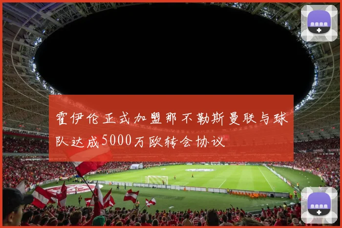 霍伊伦正式加盟那不勒斯曼联与球队达成5000万欧转会协议