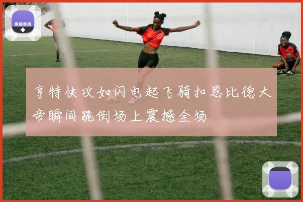 亨特快攻如闪电起飞骑扣恩比德大帝瞬间跪倒场上震撼全场