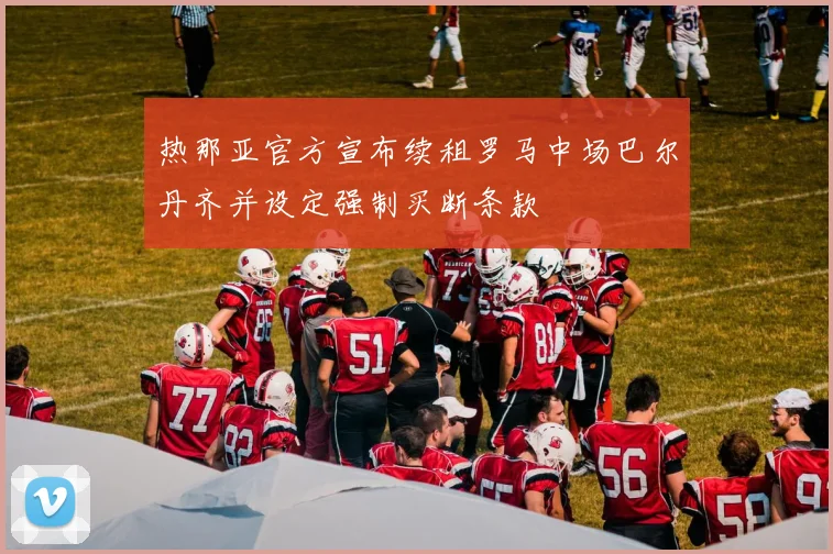 热那亚官方宣布续租罗马中场巴尔丹齐并设定强制买断条款