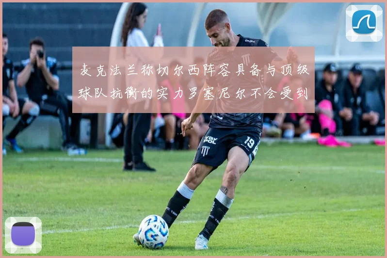 麦克法兰称切尔西阵容具备与顶级球队抗衡的实力罗塞尼尔不会受到压力影响