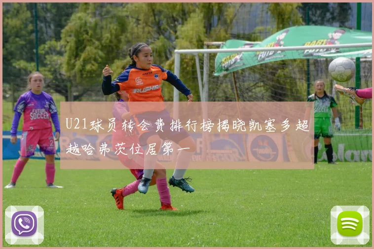 U21球员转会费排行榜揭晓凯塞多超越哈弗茨位居第一