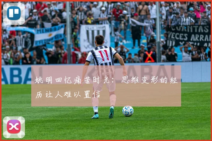 姚明回忆痛苦时光：思维变形的经历让人难以置信