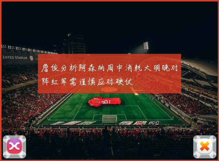 詹俊分析阿森纳周中消耗大明晚对阵红军需谨慎应对硬仗