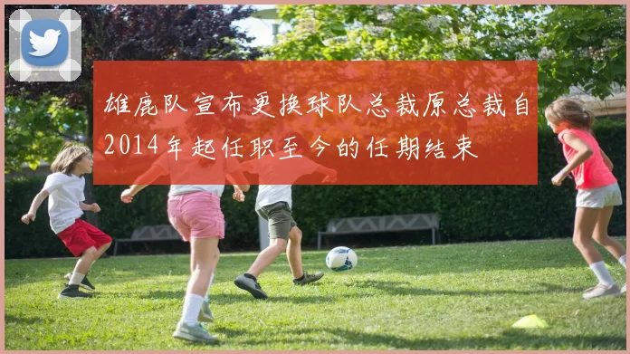 雄鹿队宣布更换球队总裁原总裁自2014年起任职至今的任期结束