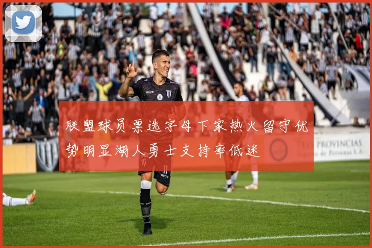 联盟球员票选字母下家热火留守优势明显湖人勇士支持率低迷